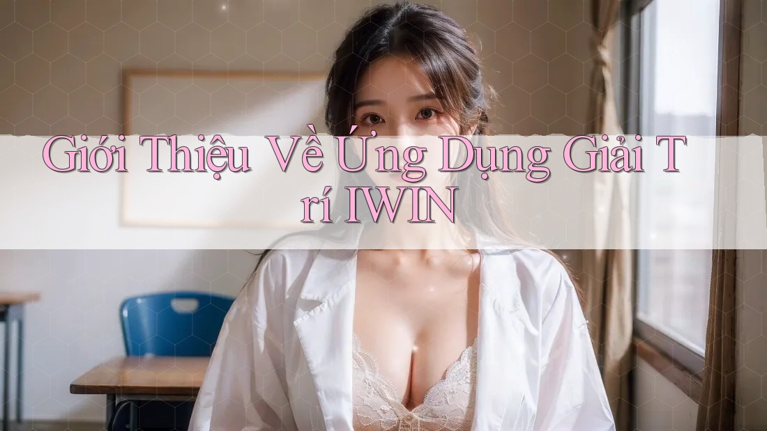 Giới Thiệu Về Ứng Dụng Giải Trí IWIN