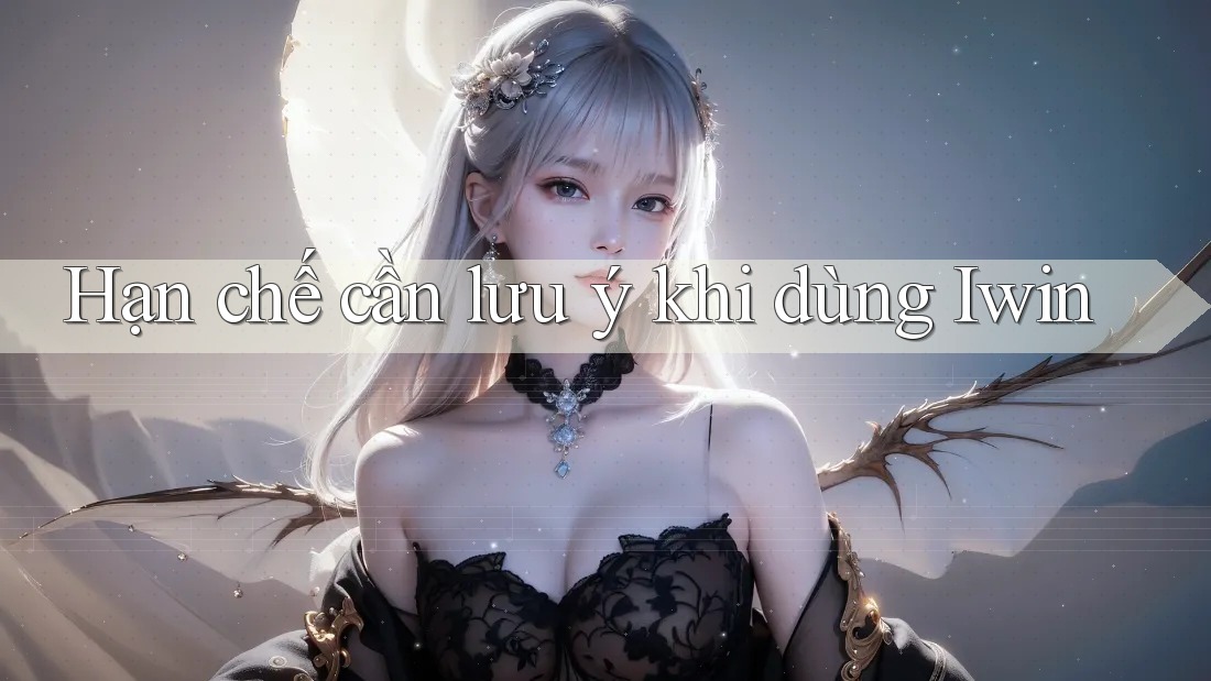 Hạn chế cần lưu ý khi dùng Iwin