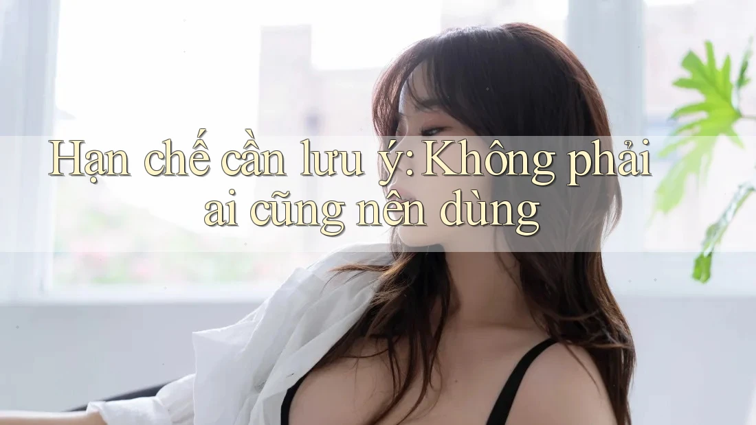 Hạn chế cần lưu ý: Không phải ai cũng nên dùng