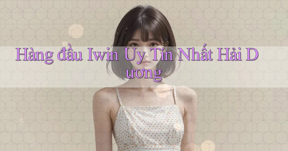 hàng đầu iwin uy tín nhất Hải Dương