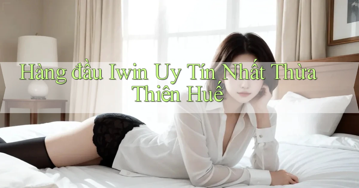 hàng đầu iwin uy tín nhất Thừa Thiên Huế