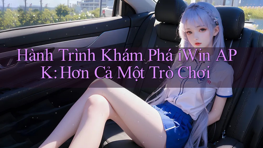 Hành Trình Khám Phá iWin APK: Hơn Cả Một Trò Chơi