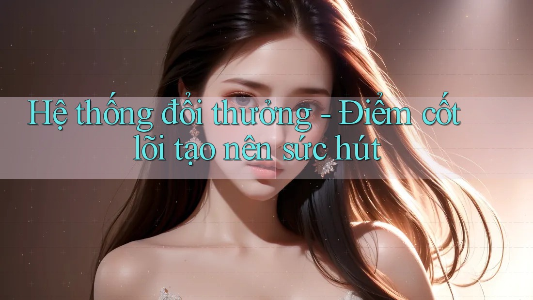 Hệ thống đổi thưởng - Điểm cốt lõi tạo nên sức hút