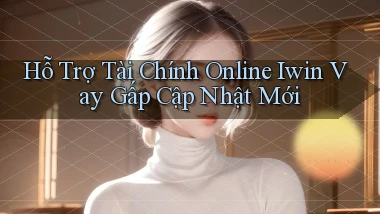 hỗ trợ tài chính online iwin vay gấp cập nhật mới