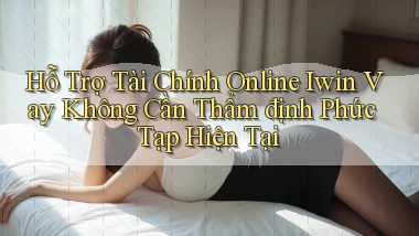 hỗ trợ tài chính online iwin vay không cần thẩm định phức tạp hiện tại