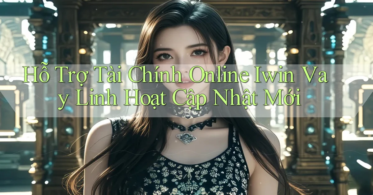 hỗ trợ tài chính online iwin vay linh hoạt cập nhật mới