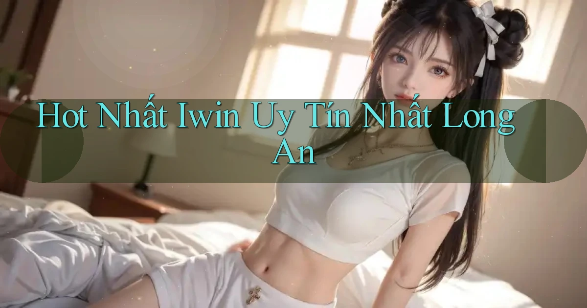 hot nhất iwin uy tín nhất Long An