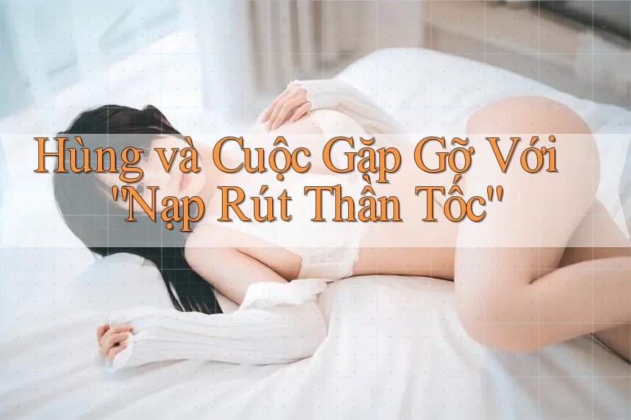 Hùng và Cuộc Gặp Gỡ Với “Nạp Rút Thần Tốc”