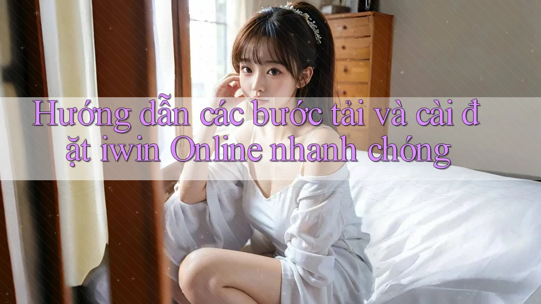 Hướng dẫn các bước tải và cài đặt iwin Online nhanh chóng Hướng dẫn các bước tải và cài đặt iwin Online nhanh chóng