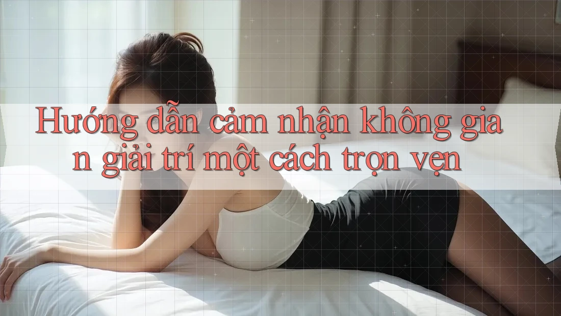Hướng dẫn cảm nhận không gian giải trí một cách trọn vẹn