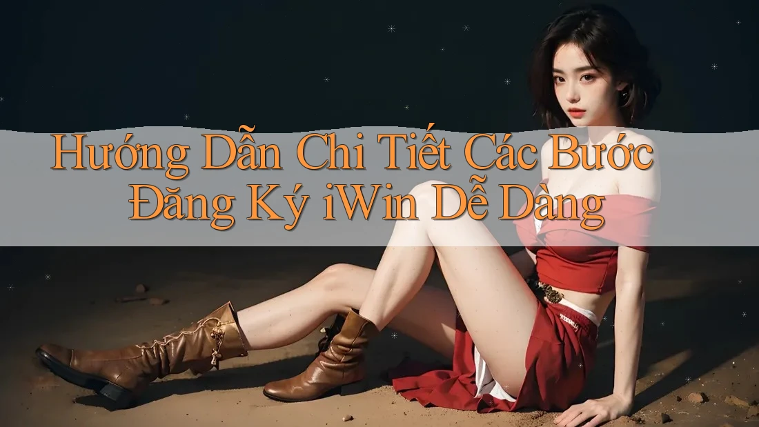 Hướng Dẫn Chi Tiết Các Bước Đăng Ký iWin Dễ Dàng