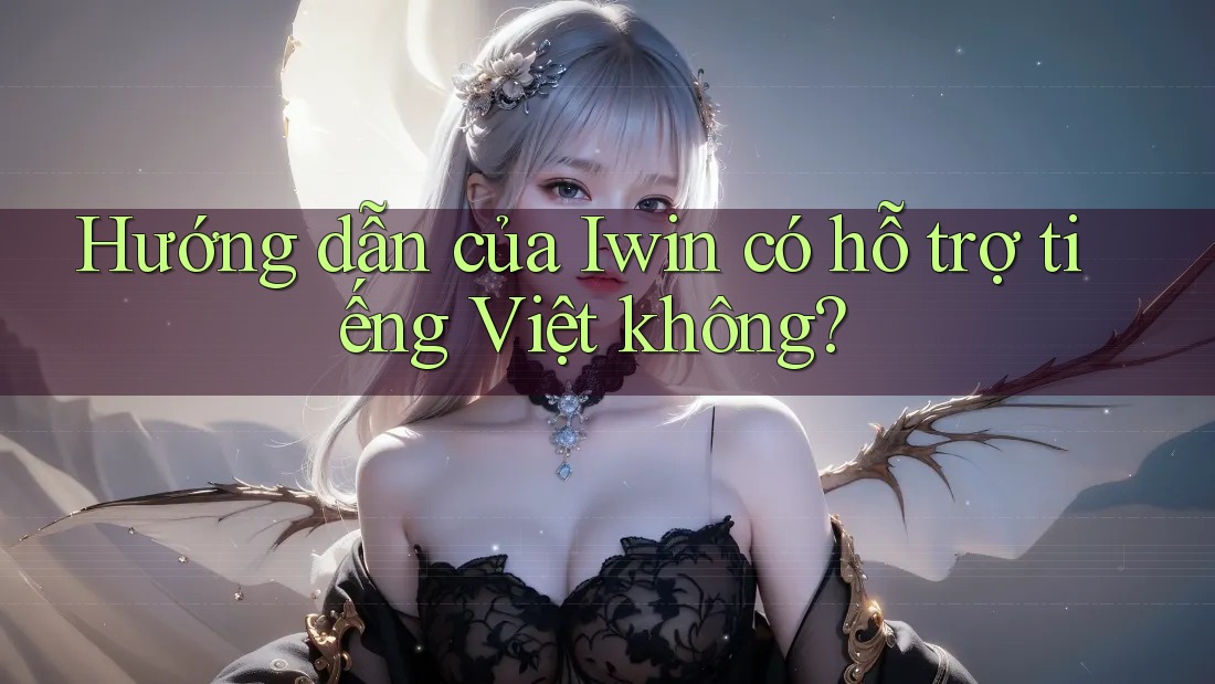 Hướng dẫn của Iwin có hỗ trợ tiếng Việt không?