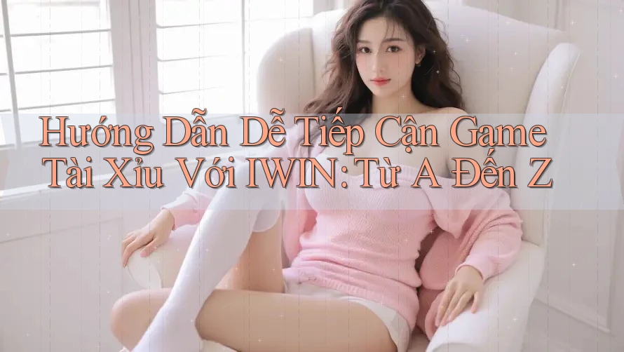 Hướng Dẫn Dễ Tiếp Cận Game Tài Xỉu Với IWIN: Từ A Đến Z Hướng Dẫn Dễ Tiếp Cận Game Tài Xỉu Với IWIN: Từ A Đến Z