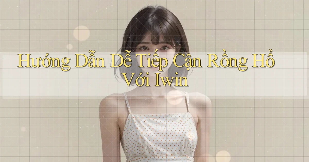 hướng dẫn dễ tiếp cận rồng hổ với iwin