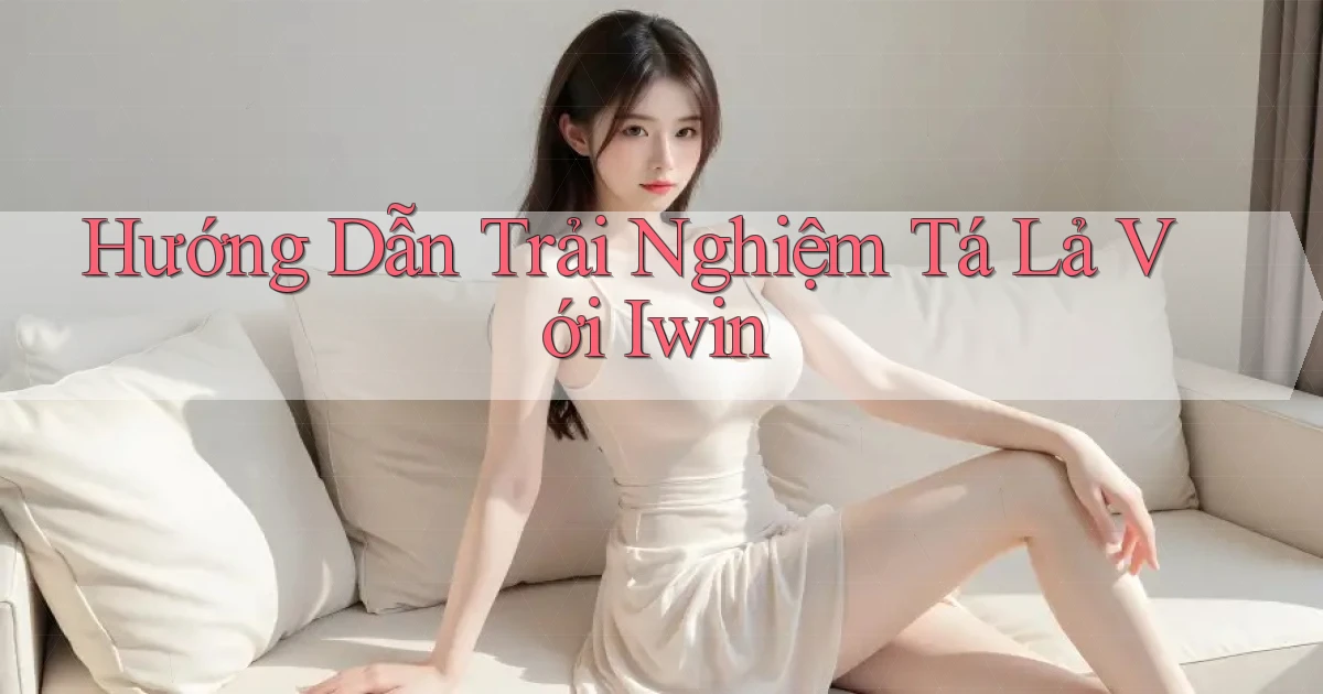 hướng dẫn trải nghiệm tá lả với iwin