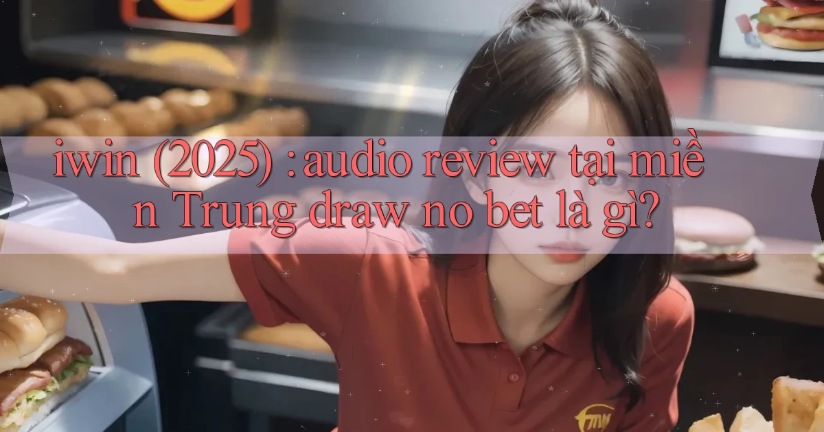 iwin (2025) audio review tại miền Trung draw no bet là gì