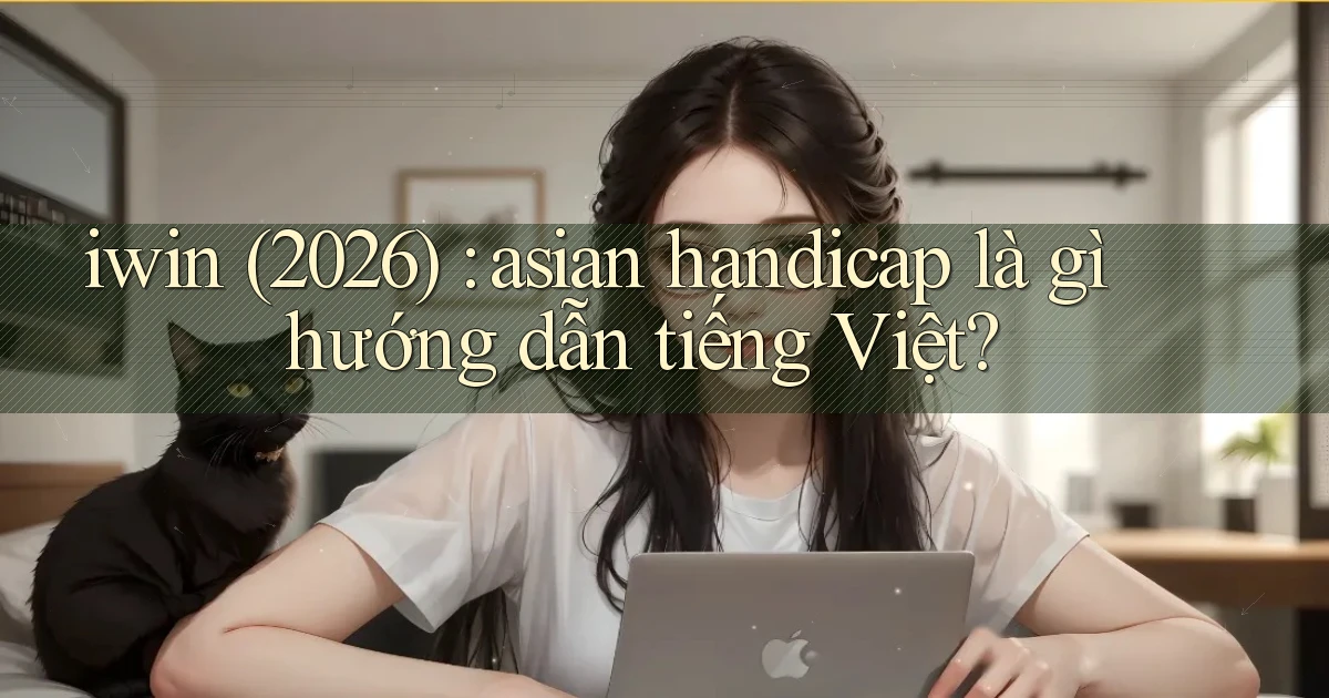 iwin (2026) asian handicap là gì hướng dẫn tiếng Việt
