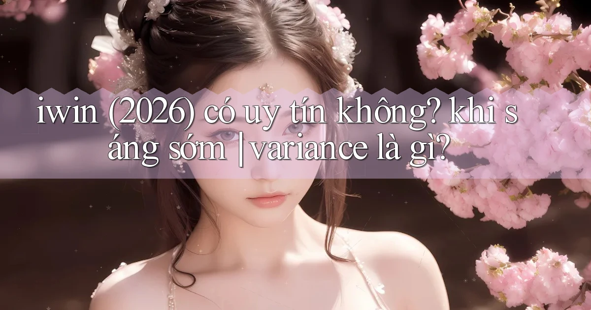iwin (2026) có uy tín không khi sáng sớm variance là gì