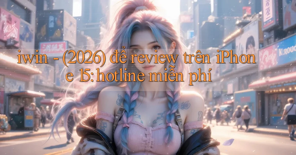 iwin   (2026) để review trên iPhone 15 hotline miễn phí