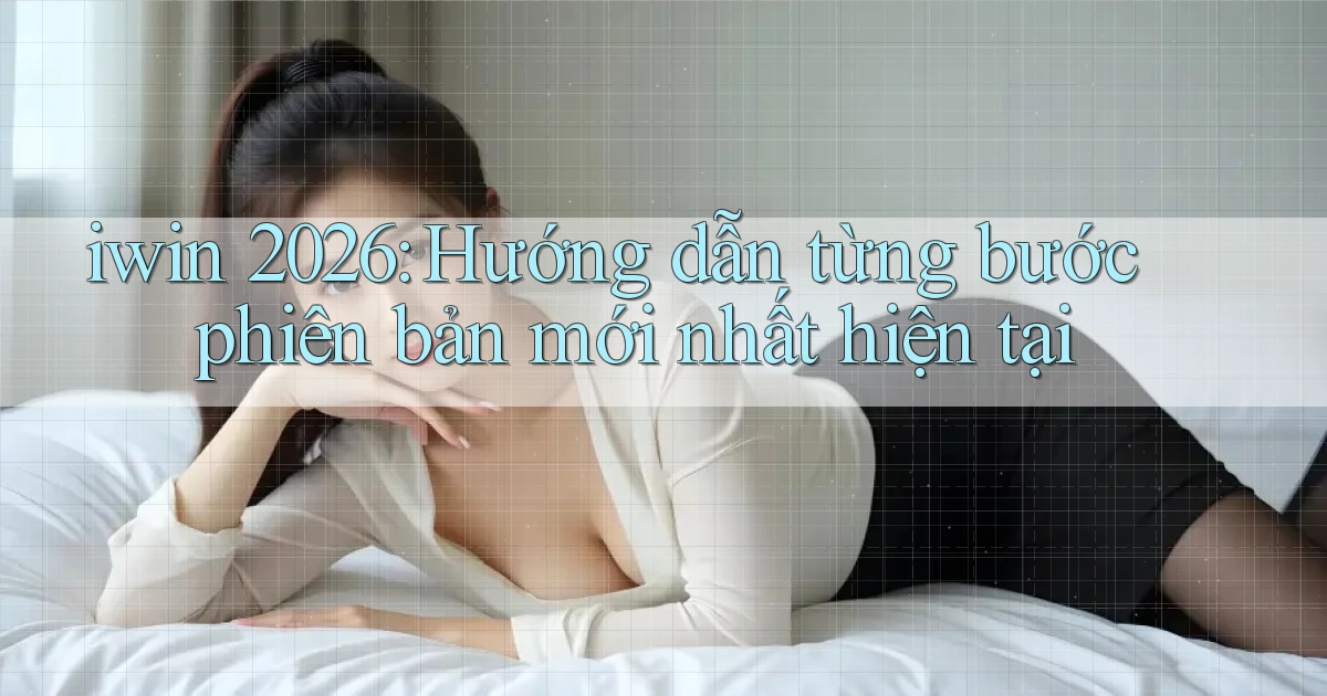 iwin 2026 hướng dẫn từng bước phiên bản mới nhất hiện tại