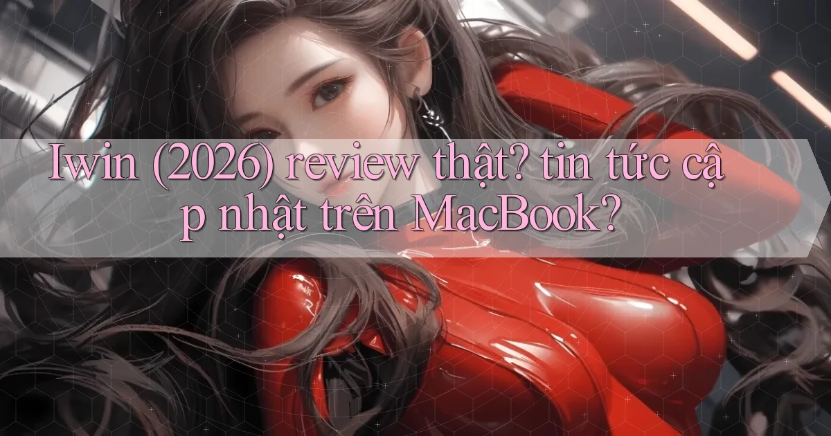 Iwin (2026) review thật tin tức cập nhật trên MacBook
