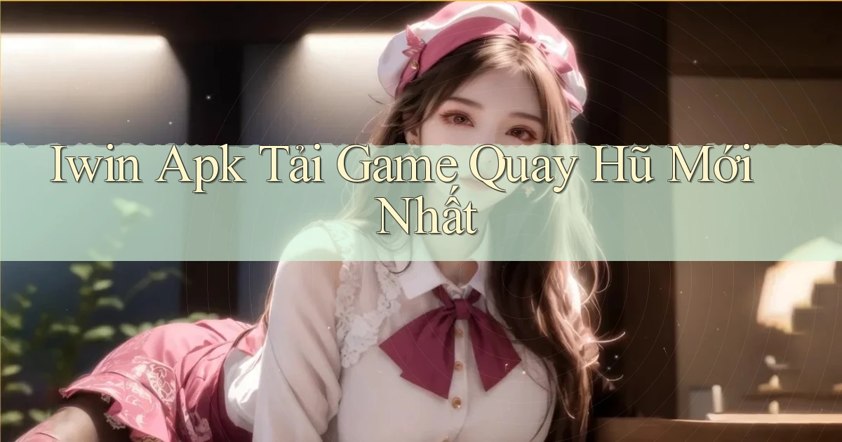 iwin  apk tải game quay hũ mới nhất
