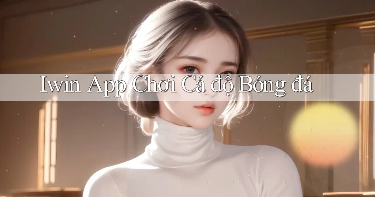 iwin app chơi cá độ bóng đá