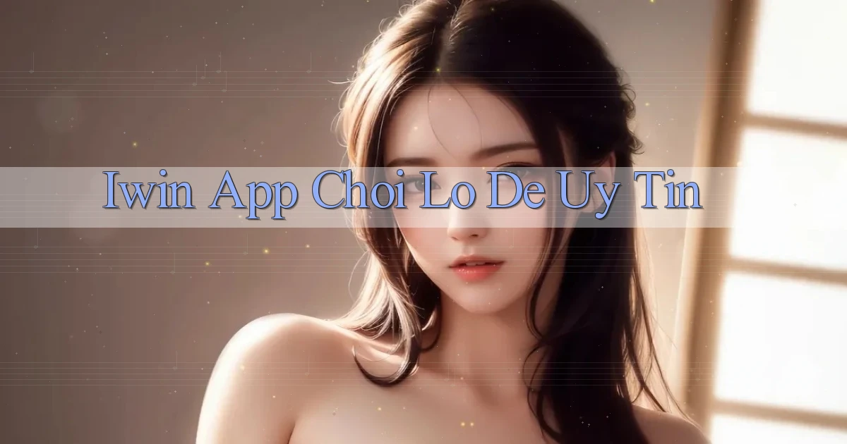 iwin app chơi lô đề uy tín