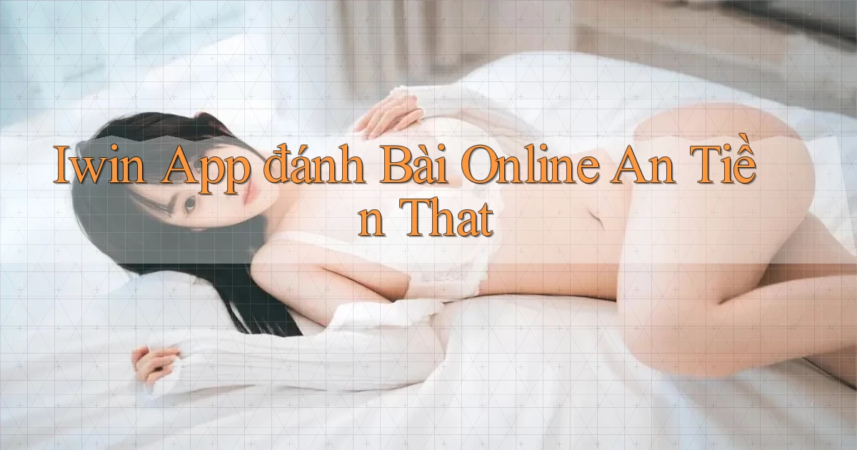 iwin app đánh bài online an tiền that