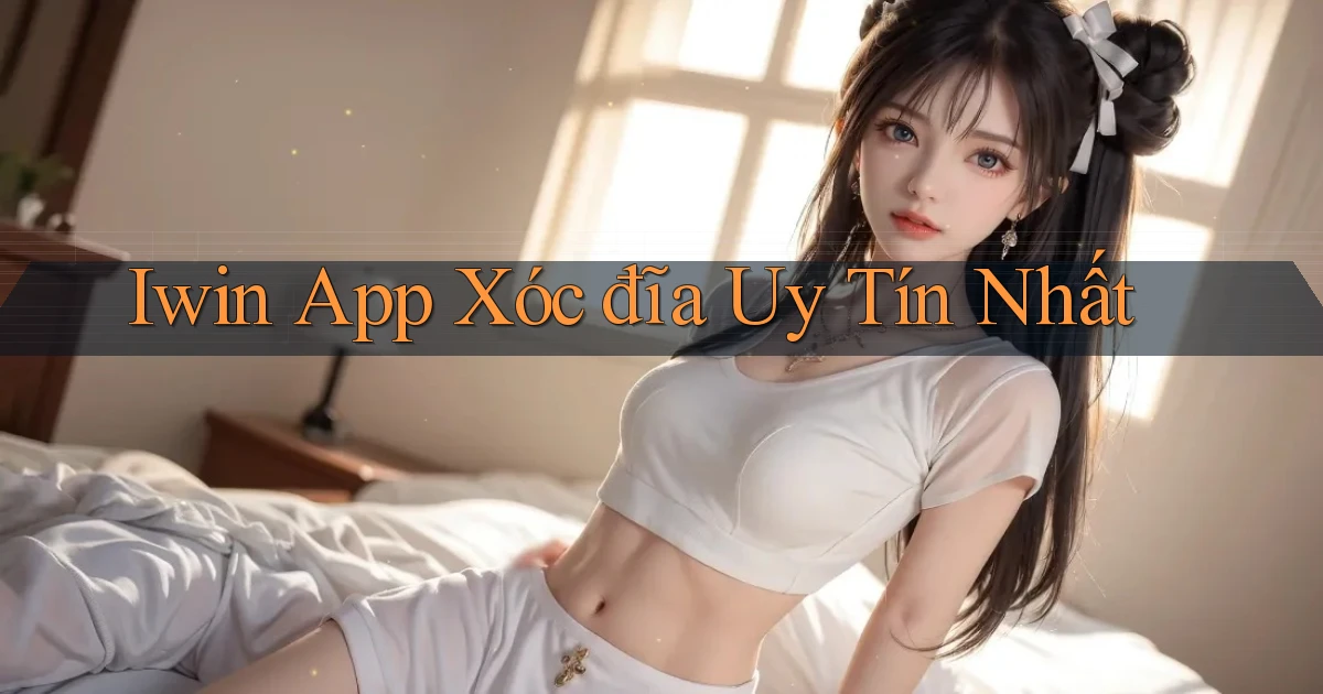 iwin app xóc đĩa uy tín nhất