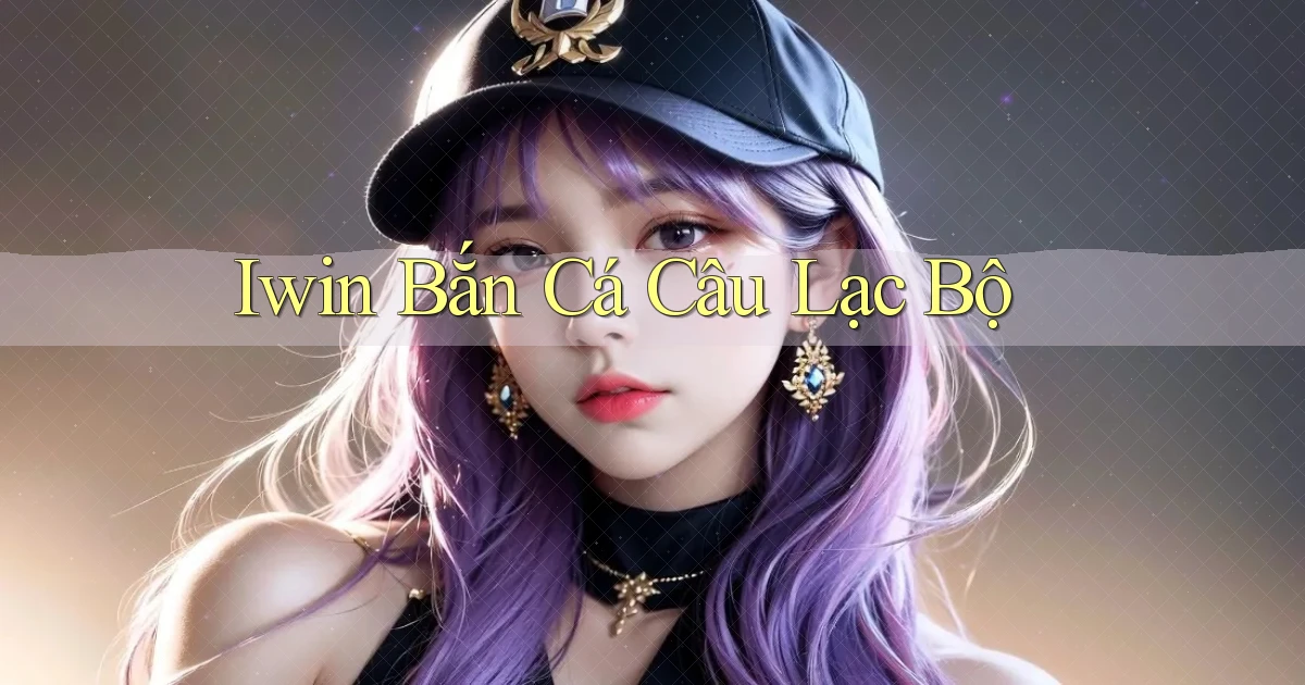 iwin  bắn cá câu lạc bộ
