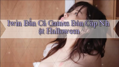 iwin  bắn cá games bản cập nhật halloween
