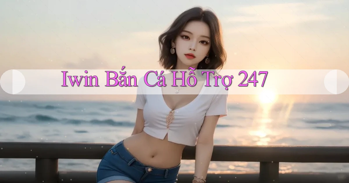 iwin  bắn cá hỗ trợ 24／7
