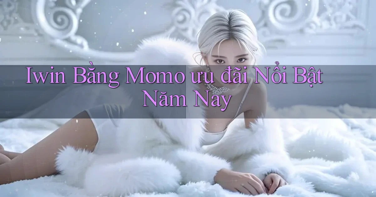 iwin bằng momo ưu đãi nổi bật năm nay
