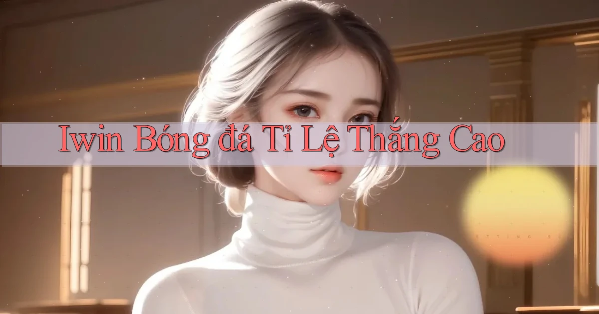 iwin  bóng đá tỉ lệ thắng cao