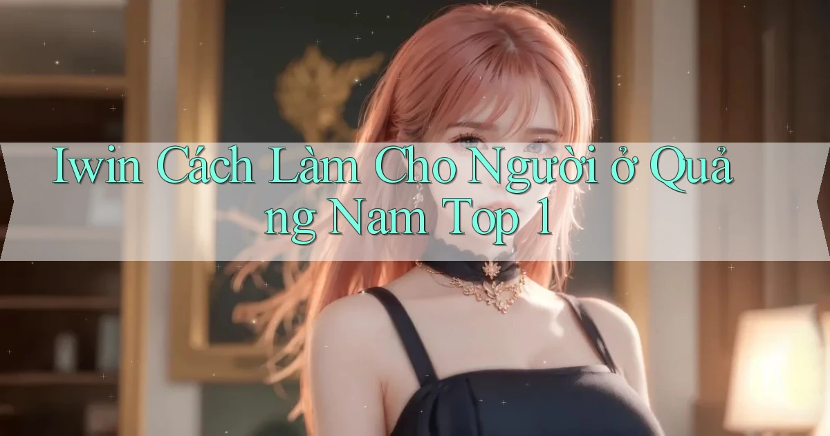 iwin cách làm cho người ở Quảng Nam top 1