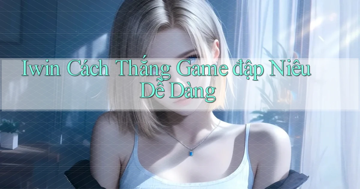 iwin  cách thắng game đập niêu dễ dàng