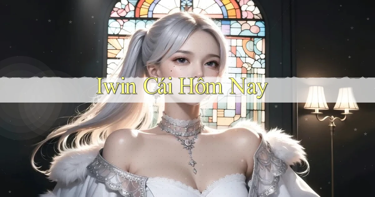 iwin  cái hôm nay