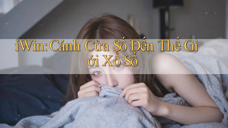 iWin: Cánh Cửa Số Đến Thế Giới Xổ Số