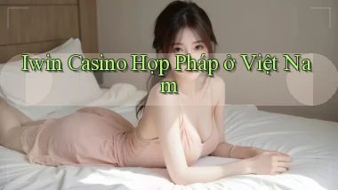 iwin casino hợp pháp ở việt nam