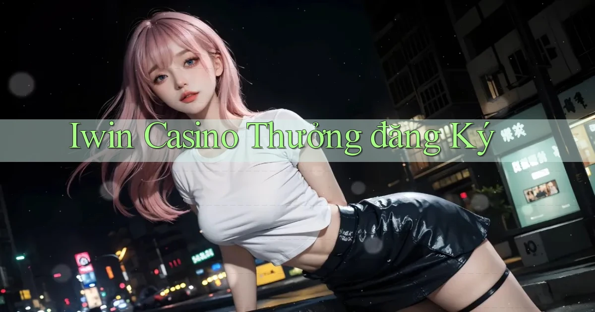 iwin casino thưởng đăng ký