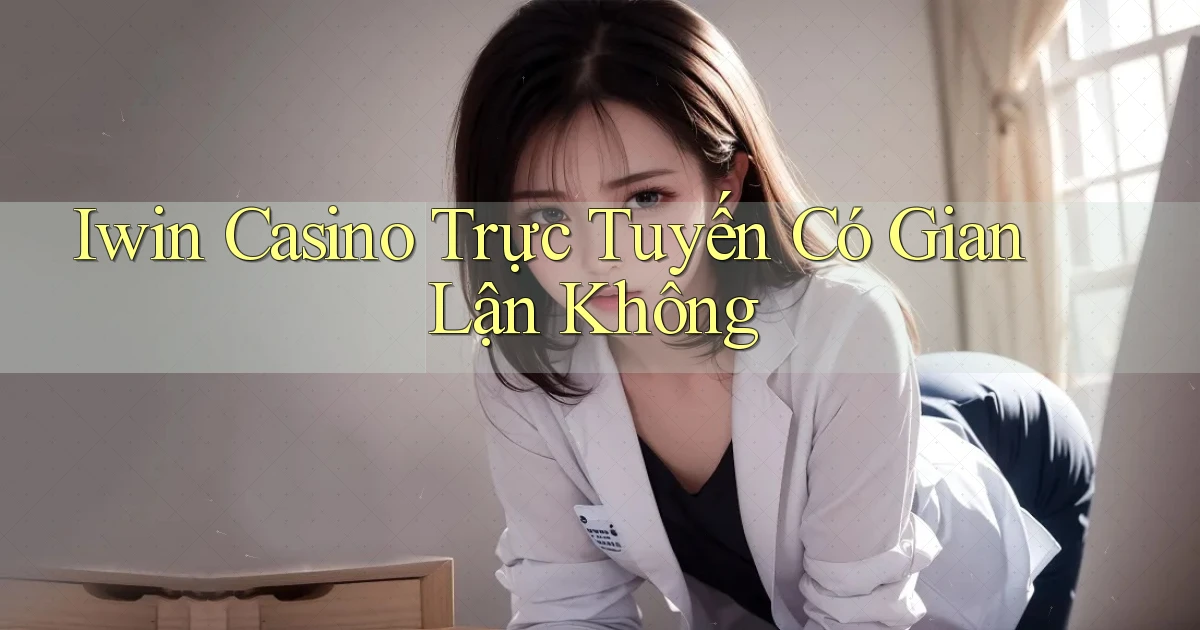 iwin casino trực tuyến có gian lận không