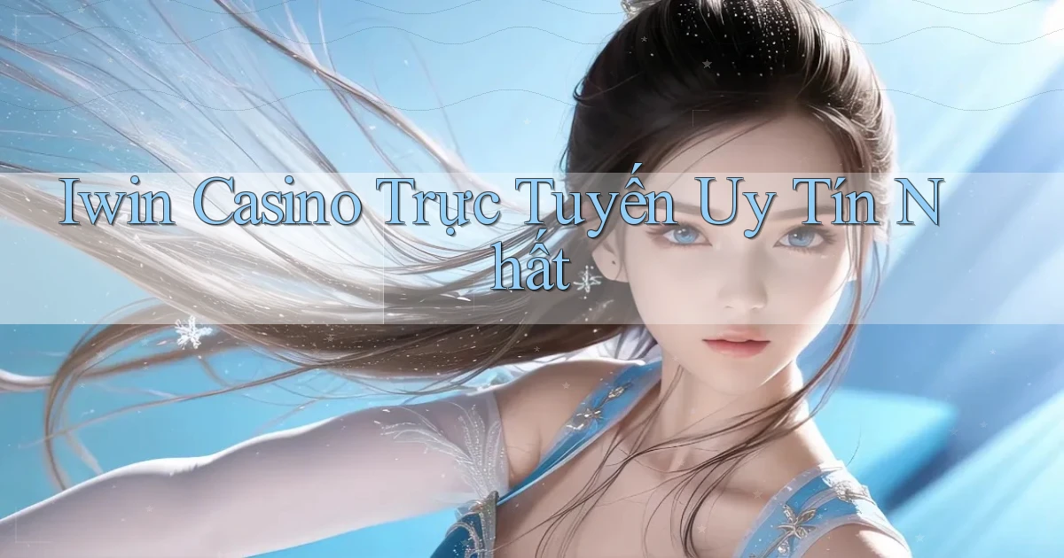 iwin casino trực tuyến uy tín nhất