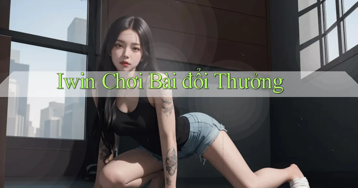 iwin  chơi bài đổi thưởng