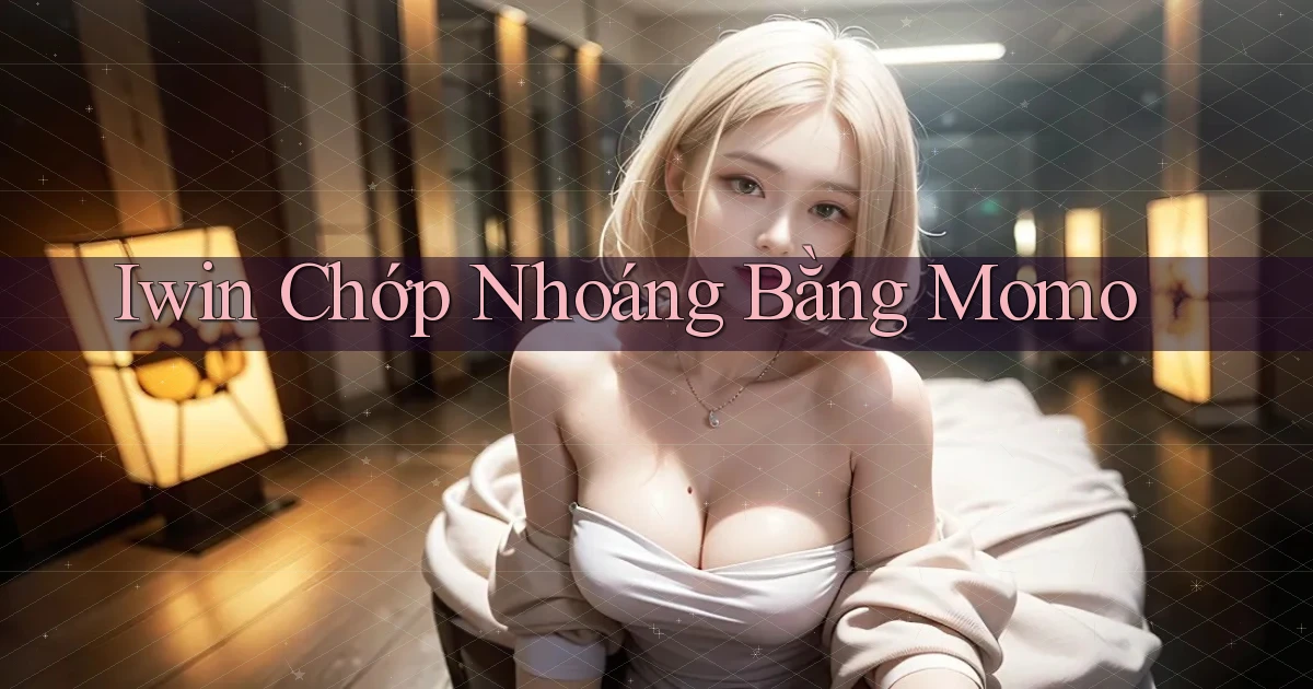 iwin chớp nhoáng bằng momo