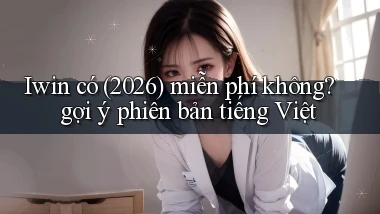 Iwin có (2026) miễn phí không gợi ý phiên bản tiếng Việt