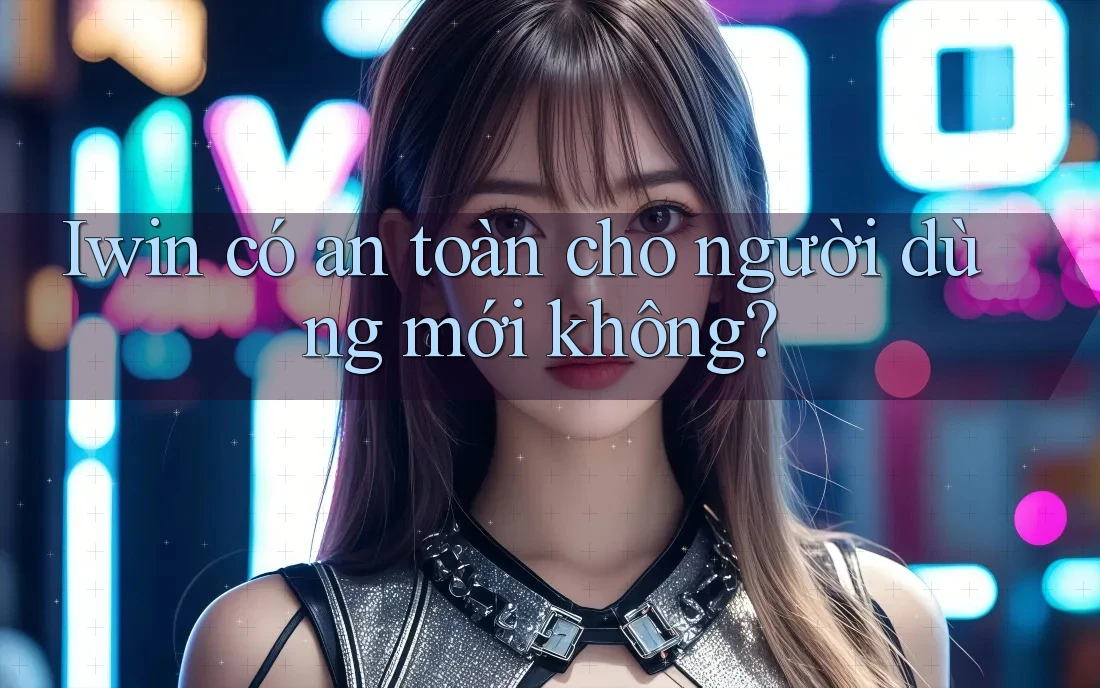 Iwin có an toàn cho người dùng mới không?