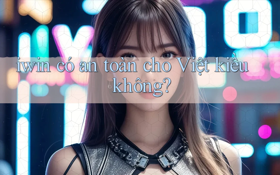iwin có an toàn cho Việt kiều không? iwin có an toàn cho Việt kiều không?