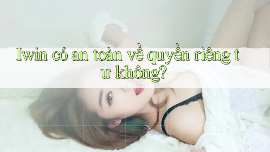 Iwin có an toàn về quyền riêng tư không? Iwin có an toàn về quyền riêng tư không?