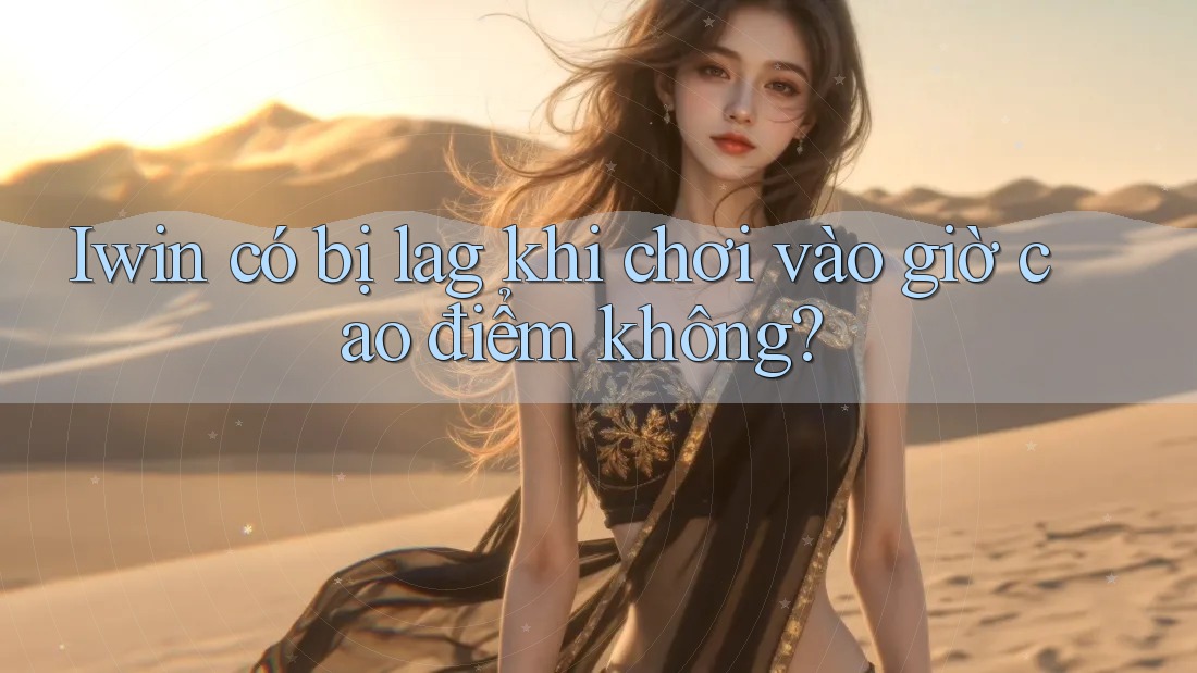 Iwin có bị lag khi chơi vào giờ cao điểm không? Iwin có bị lag khi chơi vào giờ cao điểm không?